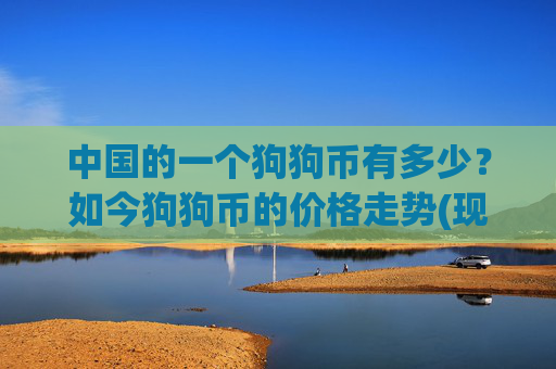 中国的一个狗狗币有多少?如今狗狗币的价格走势(现价3.1926元)