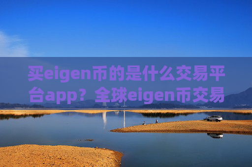 买eigen币的是什么交易平台app？全球eigen币交易软件下载大全