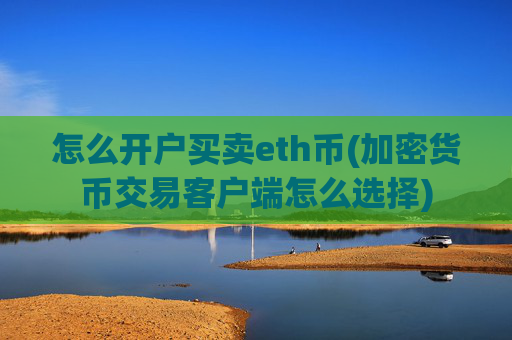 怎么开户买卖eth币(加密货币交易客户端怎么选择)