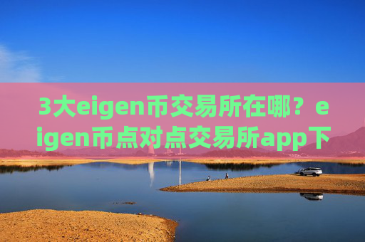 3大eigen币交易所在哪？eigen币点对点交易所app下载