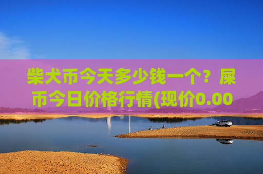 柴犬币今天多少钱一个？屎币今日价格行情(现价0.00015814元)