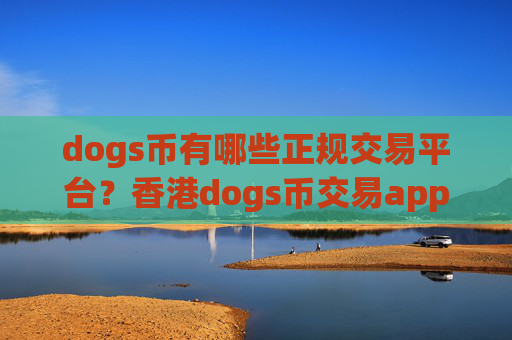 dogs币有哪些正规交易平台？香港dogs币交易app有哪几个