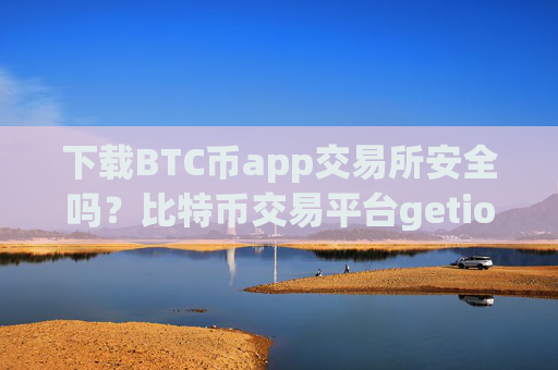 下载BTC币app交易所安全吗？比特币交易平台getio