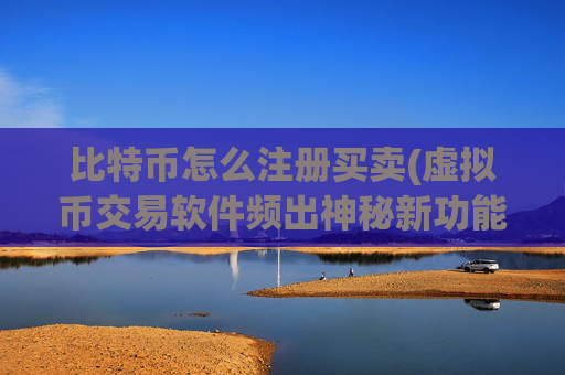 比特币怎么注册买卖(虚拟币交易软件频出神秘新功能)