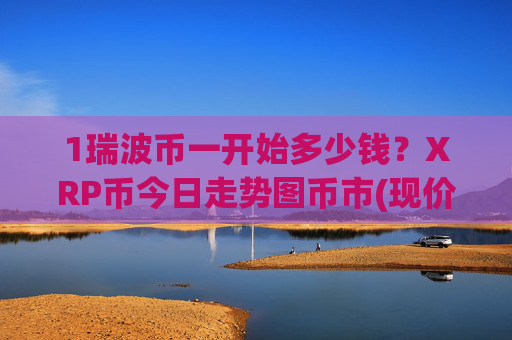 1瑞波币一开始多少钱？XRP币今日走势图币市(现价17.9687元)