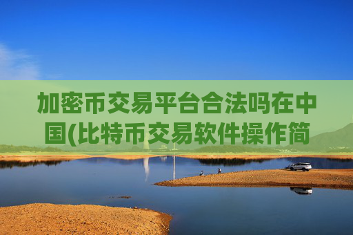 加密币交易平台合法吗在中国(比特币交易软件操作简单便捷)