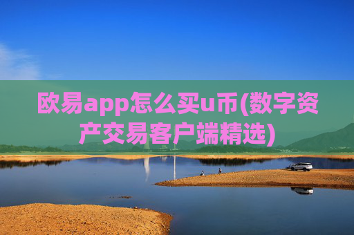 欧易app怎么买u币(数字资产交易客户端精选)