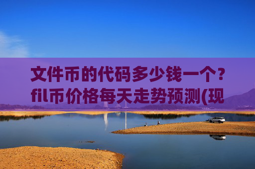 文件币的代码多少钱一个？fil币价格每天走势预测(现价58.8812元)