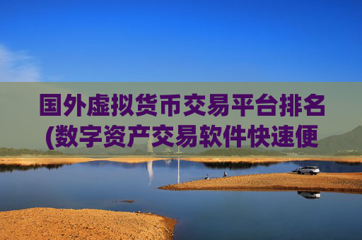 国外虚拟货币交易平台排名(数字资产交易软件快速便捷)