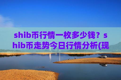 shib币行情一枚多少钱？shib币走势今日行情分析(现价0.0002278元)