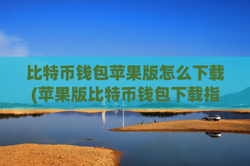 比特币钱包苹果版怎么下载(苹果版比特币钱包下载指南)