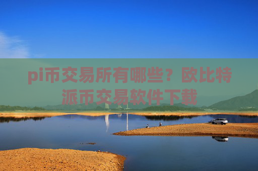 pi币交易所有哪些？欧比特派币交易软件下载