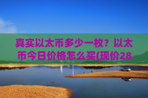 真实以太币多少一枚？以太币今日价格怎么买(现价28068.63元)