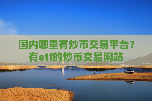 国内哪里有炒币交易平台？有etf的炒币交易网站