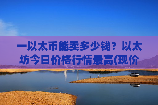 一以太币能卖多少钱？以太坊今日价格行情最高(现价28429.18元)