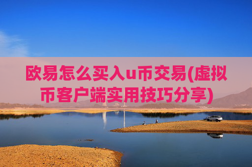 欧易怎么买入u币交易(虚拟币客户端实用技巧分享)