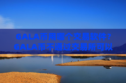 GALA币用哪个交易软件？GALA币不通过交易所可以交易吗