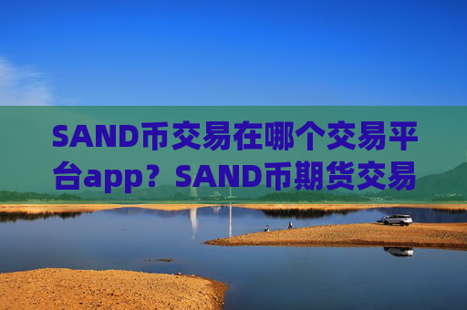 SAND币交易在哪个交易平台app?SAND币期货交易软件喊单