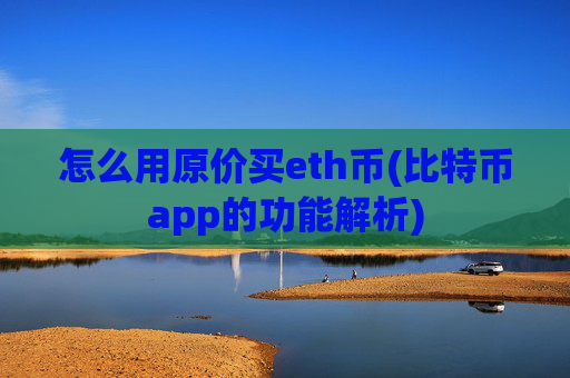 怎么用原价买eth币(比特币app的功能解析)