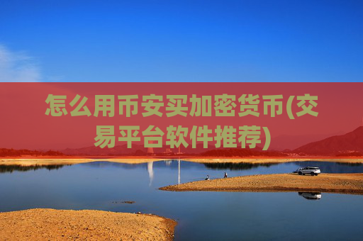 怎么用币安买加密货币(交易平台软件推荐)