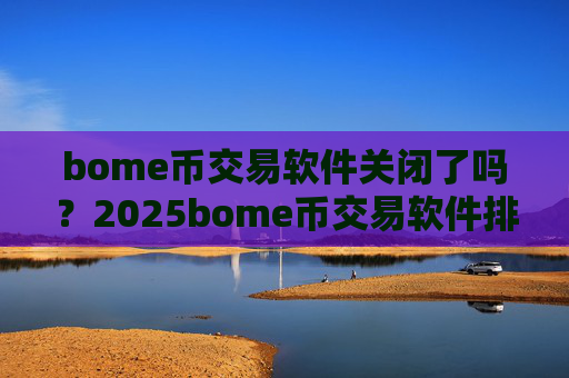 bome币交易软件关闭了吗？2025bome币交易软件排名