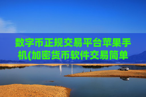数字币正规交易平台苹果手机(加密货币软件交易简单操作便捷快速)