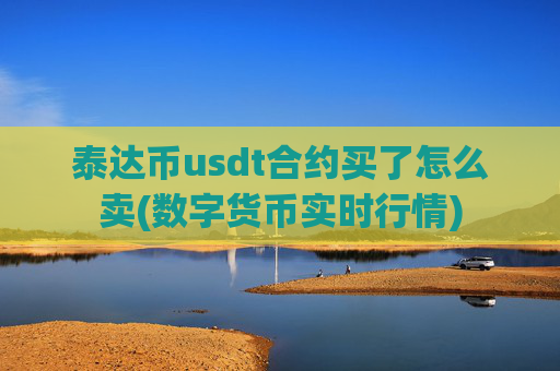 泰达币usdt合约买了怎么卖(数字货币实时行情)