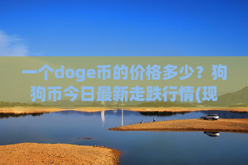 一个doge币的价格多少？狗狗币今日最新走跌行情(现价3.2099元)