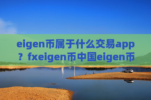 eigen币属于什么交易app？fxeigen币中国eigen币交易软件下载
