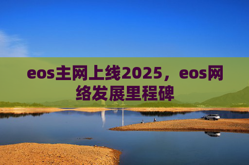 eos主网上线2025，eos网络发展里程碑