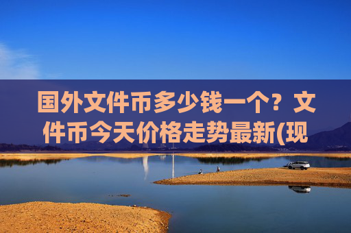 国外文件币多少钱一个？文件币今天价格走势最新(现价58.497元)
