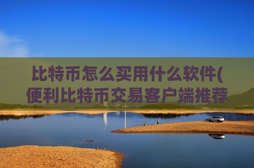 比特币怎么买用什么软件(便利比特币交易客户端推荐)