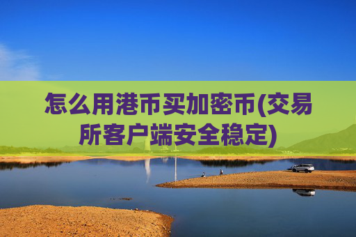 怎么用港币买加密币(交易所客户端安全稳定)
