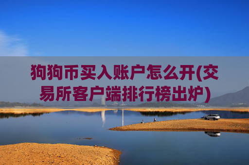狗狗币买入账户怎么开(交易所客户端排行榜出炉)