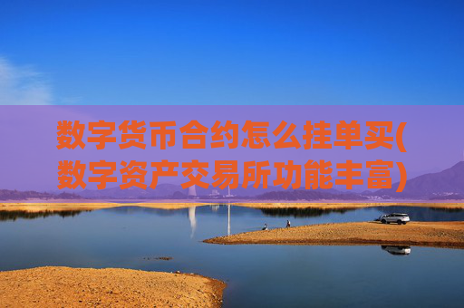 数字货币合约怎么挂单买(数字资产交易所功能丰富)