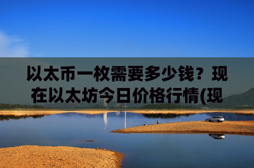 以太币一枚需要多少钱？现在以太坊今日价格行情(现价28058.73元)