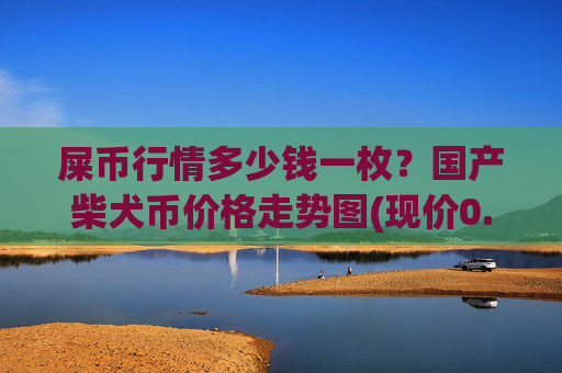 屎币行情多少钱一枚？国产柴犬币价格走势图(现价0.00023017元)