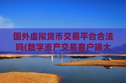 国外虚拟货币交易平台合法吗(数字资产交易客户端大改版)