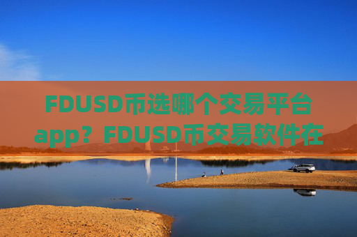 FDUSD币选哪个交易平台app？FDUSD币交易软件在中国合法吗