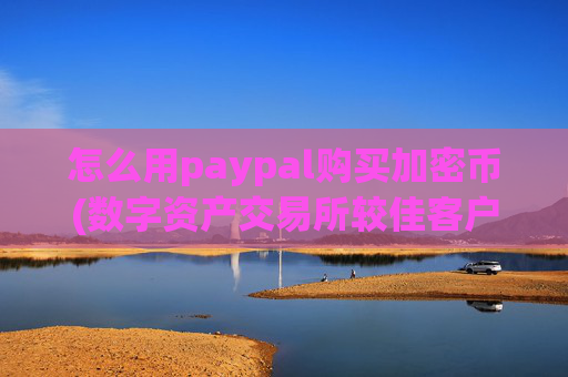 怎么用paypal购买加密币(数字资产交易所较佳客户端)