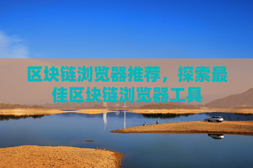 区块链浏览器推荐，探索最佳区块链浏览器工具