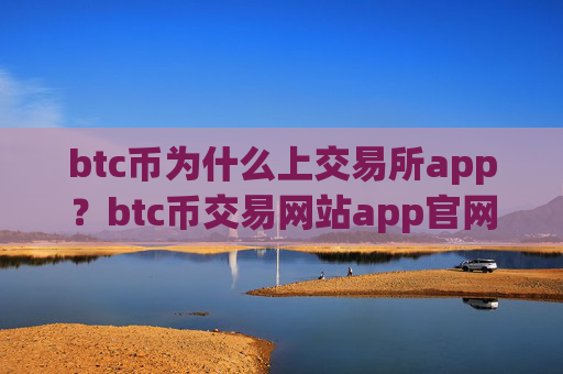 btc币为什么上交易所app？btc币交易网站app官网