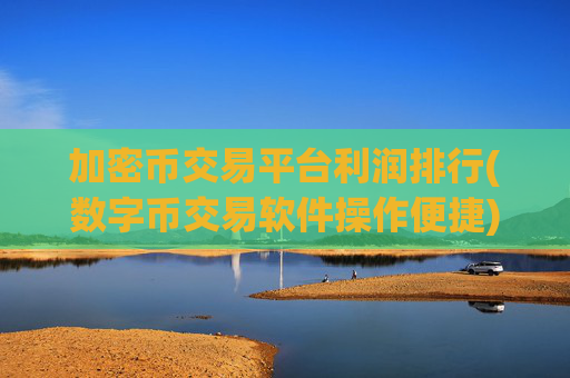 加密币交易平台利润排行(数字币交易软件操作便捷)