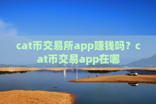 cat币交易所app赚钱吗？cat币交易app在哪