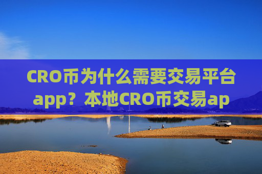 CRO币为什么需要交易平台app?本地CRO币交易app下载