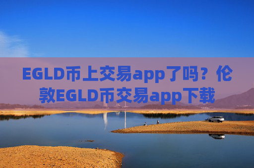 EGLD币上交易app了吗？伦敦EGLD币交易app下载