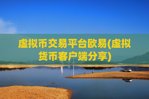 虚拟币交易平台欧易(虚拟货币客户端分享)
