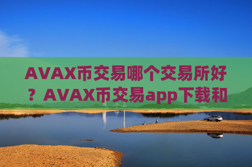 AVAX币交易哪个交易所好？AVAX币交易app下载和钱包