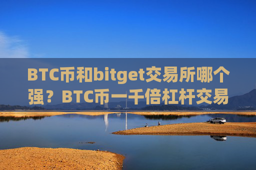 BTC币和bitget交易所哪个强？BTC币一千倍杠杆交易所