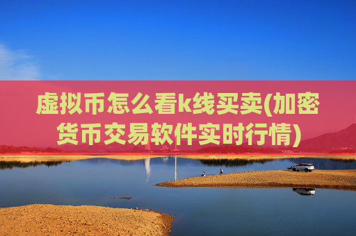 虚拟币怎么看k线买卖(加密货币交易软件实时行情)